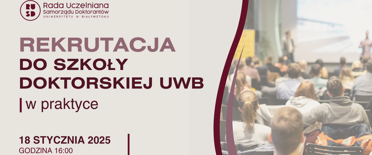 Rada Uczelniana Samorządu Doktorantów Uniwersytetu w Białymstoku zaprasza wszystkie osoby zainteresowane rekrutacją do Szkoły Doktorskiej Uniwersytetu w Białymstoku na spotkanie ,,Rekrutacja do Szkoły Doktorskiej UwB w praktyce", które odbędzie się 18 stycznia 2025 roku (sobota) o godzinie 16:00.