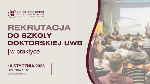 Rada Uczelniana Samorządu Doktorantów Uniwersytetu w Białymstoku zaprasza wszystkie osoby zainteresowane rekrutacją do Szkoły Doktorskiej Uniwersytetu w Białymstoku na spotkanie ,,Rekrutacja do Szkoły Doktorskiej UwB w praktyce&#34;, które odbędzie się 18 stycznia 2025 roku (sobota) o godzinie 16:00.